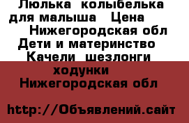 Люлька- колыбелька для малыша › Цена ­ 5 000 - Нижегородская обл. Дети и материнство » Качели, шезлонги, ходунки   . Нижегородская обл.